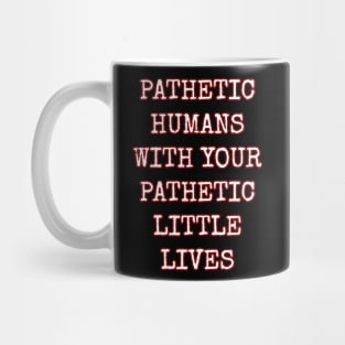 Pathetic Humans With Your Pathetic Little Lives Mug